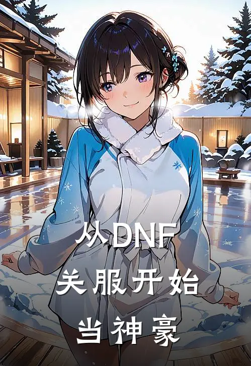 从DNF关服开始当神豪余青阿拉德免费小说完结_最新章节列表从DNF关服开始当神豪(余青阿拉德)