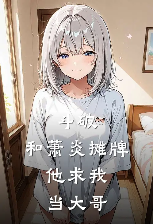 斗破：和萧炎摊牌，他求我当大哥萧战谷尼完结小说免费阅读_热门免费小说斗破：和萧炎摊牌，他求我当大哥(萧战谷尼)