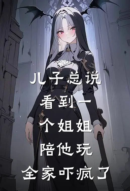 儿子总说看到一个姐姐陪他玩，全家吓疯了