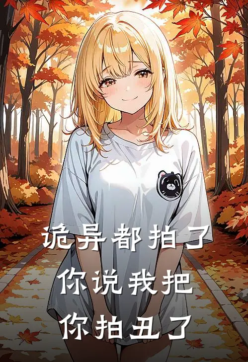 诡异都拍了，你说我把你拍丑了(汤波赵本山)全本免费在线阅读_诡异都拍了，你说我把你拍丑了全文阅读