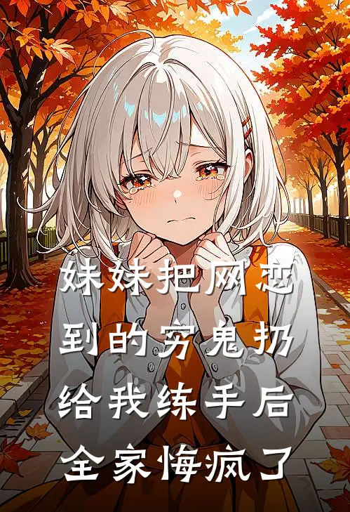 妹妹把网恋到的穷鬼扔给我练手后，全家悔疯了宋翎堂姐全本完结小说_最新章节列表妹妹把网恋到的穷鬼扔给我练手后，全家悔疯了(宋翎堂姐)