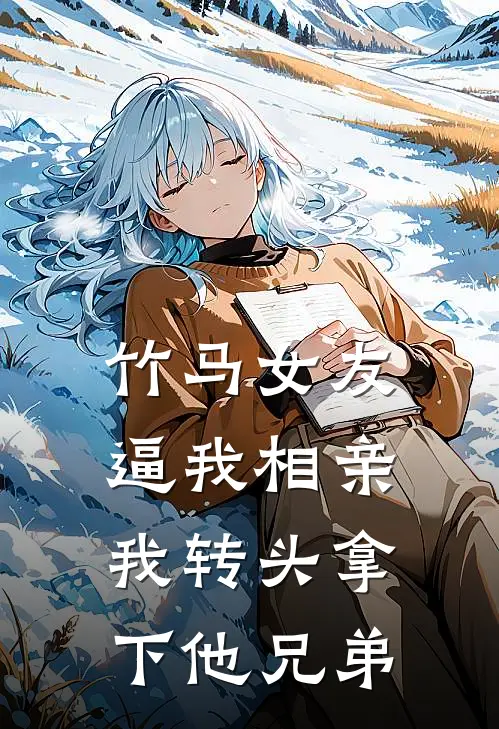 竹马女友逼我相亲，我转头拿下他兄弟