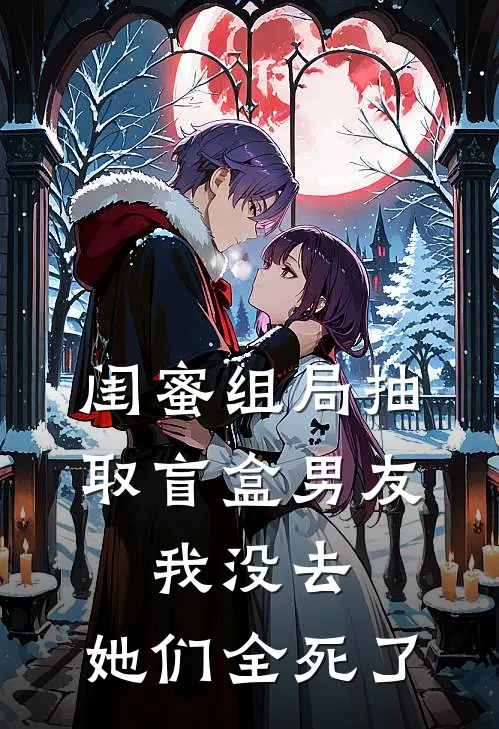 孟女士思思(闺蜜组局抽取“盲盒男友”，我没去，她们全死了)最新章节免费在线阅读_闺蜜组局抽取“盲盒男友”，我没去，她们全死了最新章节免费阅读