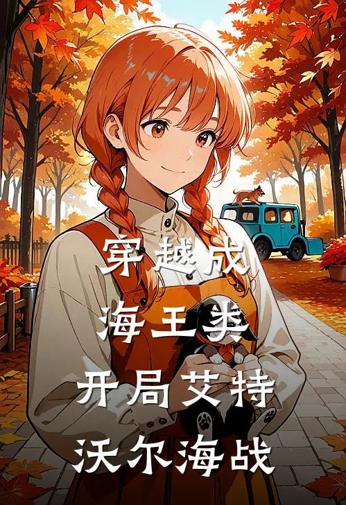 穿越成海王类，开局艾特沃尔海战(林野林野)网络热门小说_最新章节列表穿越成海王类，开局艾特沃尔海战(林野林野)