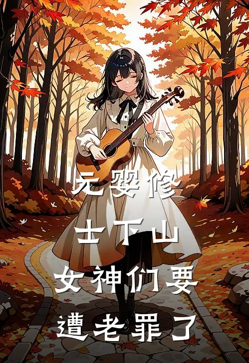 元婴修士下山，女神们要遭老罪了(白羽尹婉)完整版免费全文阅读_最热门小说元婴修士下山，女神们要遭老罪了白羽尹婉