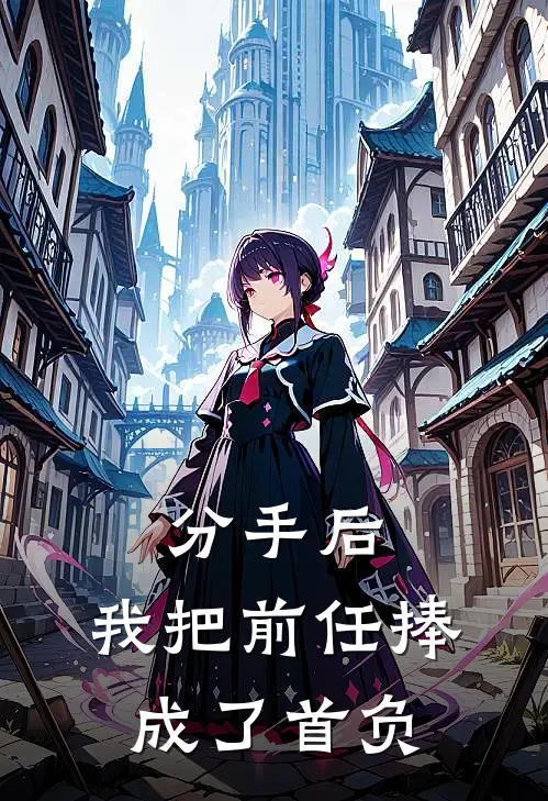 分手后，我把前任捧成了首负