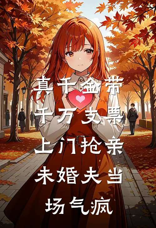 真千金带千万支票上门抢亲，未婚夫当场气疯