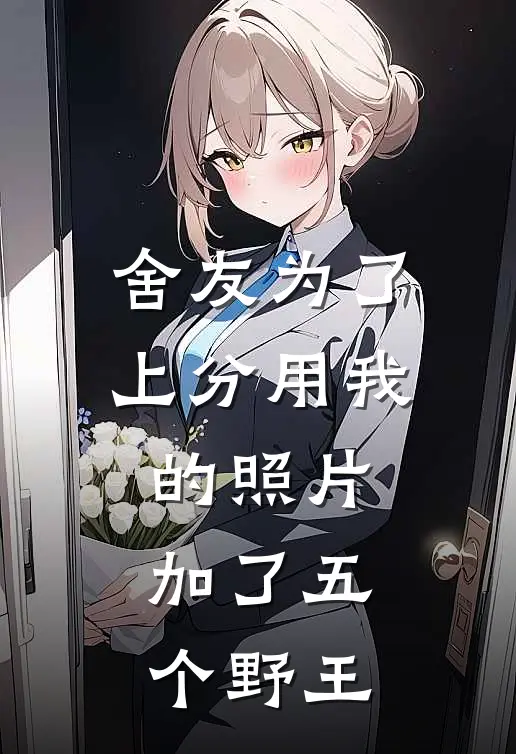 舍友为了上分用我的照片加了五个野王(桑宁林知柚)免费小说大全_小说完结免费舍友为了上分用我的照片加了五个野王桑宁林知柚