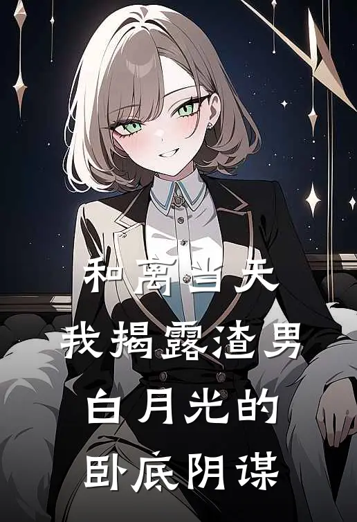 和离当天，我揭露渣男白月光的卧底阴谋