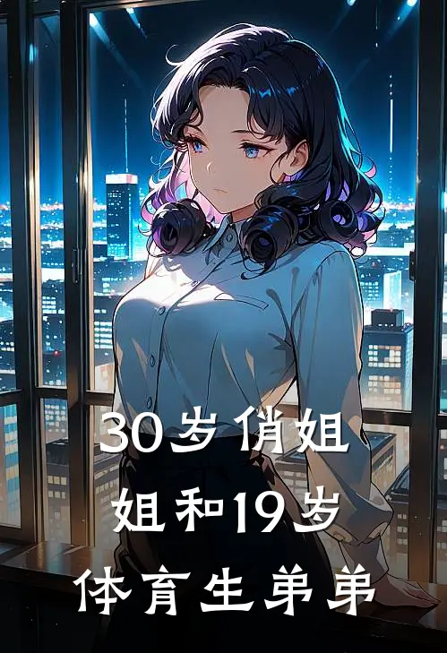 30岁俏姐姐和19岁体育生弟弟林溪溪天扬最新好看小说_免费小说30岁俏姐姐和19岁体育生弟弟(林溪溪天扬)