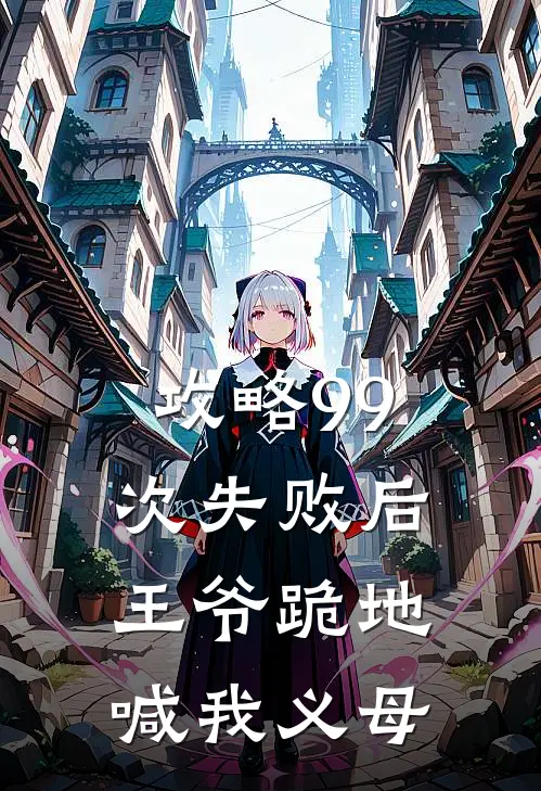 攻略99次失败后，王爷跪地喊我义母沈知微苏婉清好看的小说推荐完结_在哪看免费小说攻略99次失败后，王爷跪地喊我义母沈知微苏婉清