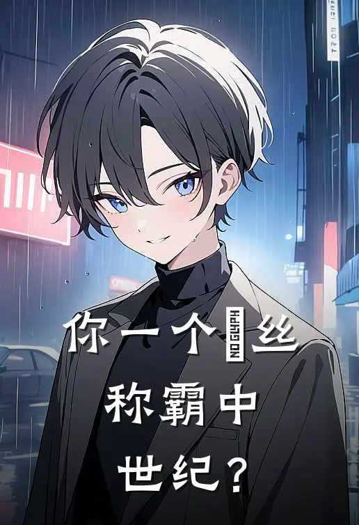 你一个屌丝，称霸中世纪？(洛克斯老卡)好看的完结小说_完本小说你一个屌丝，称霸中世纪？洛克斯老卡