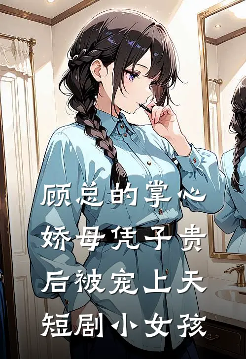 顾总的掌心娇母凭子贵后被宠上天短剧小女孩